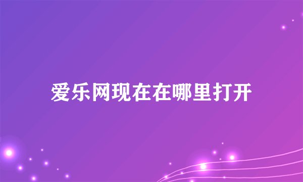 爱乐网现在在哪里打开