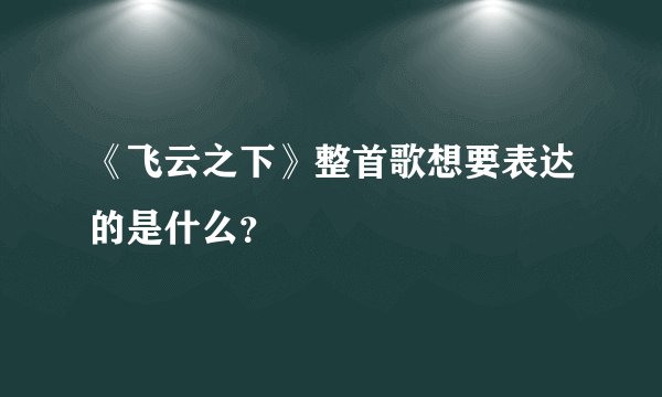 《飞云之下》整首歌想要表达的是什么？