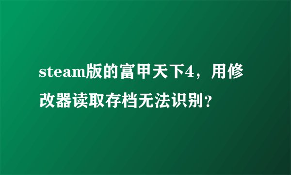 steam版的富甲天下4，用修改器读取存档无法识别？