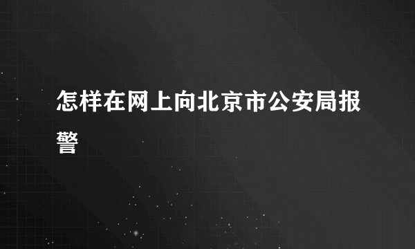 怎样在网上向北京市公安局报警
