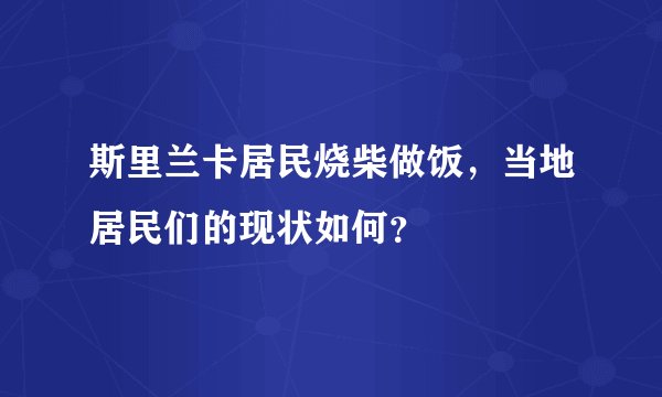 斯里兰卡居民烧柴做饭，当地居民们的现状如何？