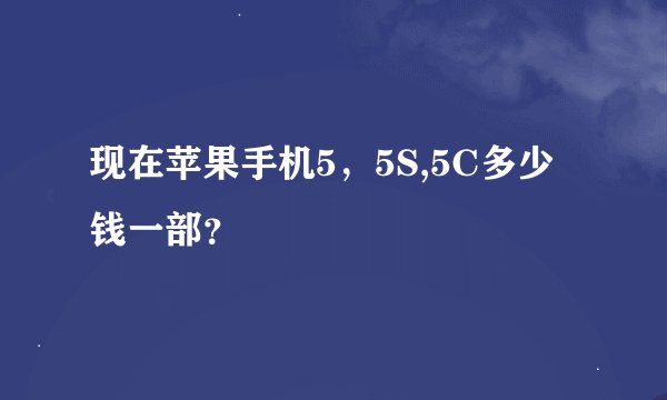 现在苹果手机5，5S,5C多少钱一部？