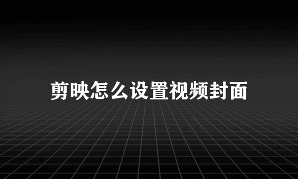 剪映怎么设置视频封面