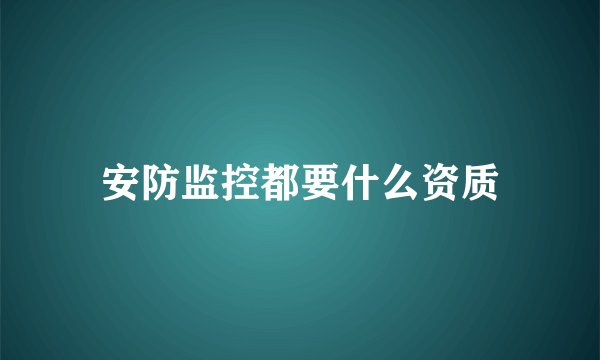安防监控都要什么资质