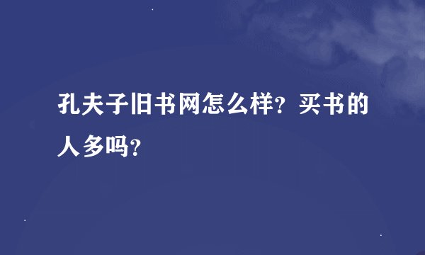 孔夫子旧书网怎么样？买书的人多吗？
