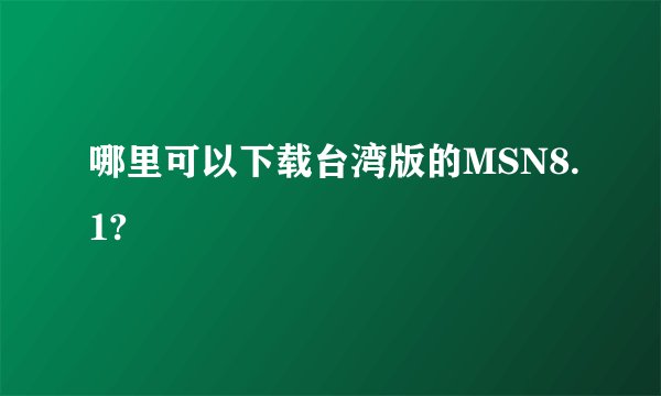哪里可以下载台湾版的MSN8.1?
