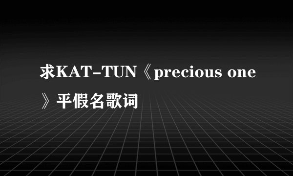 求KAT-TUN《precious one》平假名歌词