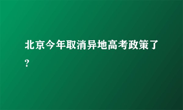 北京今年取消异地高考政策了?
