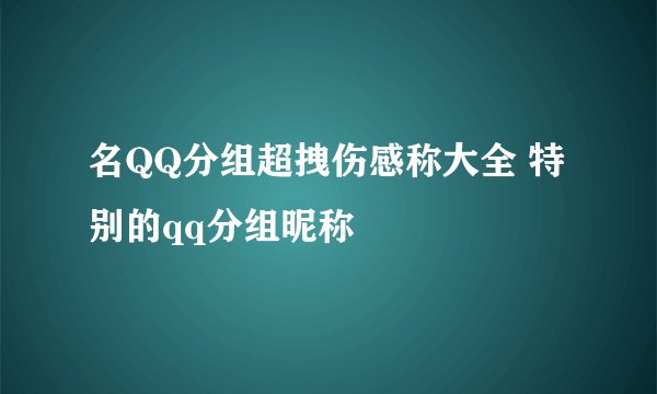 名QQ分组超拽伤感称大全 特别的qq分组昵称