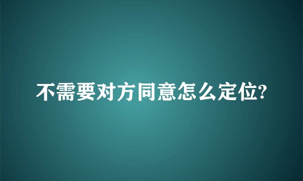 不需要对方同意怎么定位?