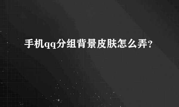 手机qq分组背景皮肤怎么弄？