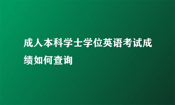 成人本科学士学位英语考试成绩如何查询