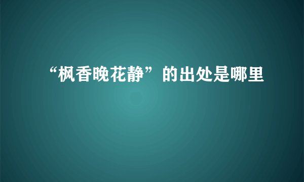 “枫香晚花静”的出处是哪里