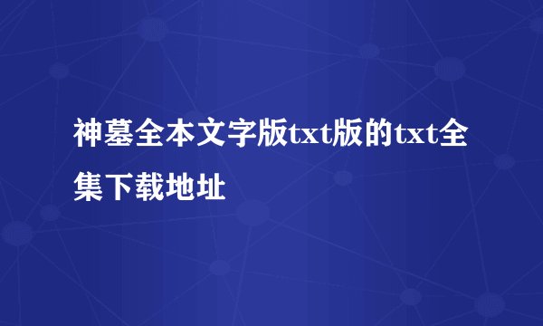 神墓全本文字版txt版的txt全集下载地址
