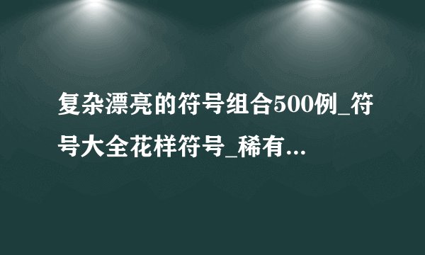 复杂漂亮的符号组合500例_符号大全花样符号_稀有漂亮符号_好看的特殊符号