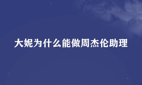 大妮为什么能做周杰伦助理