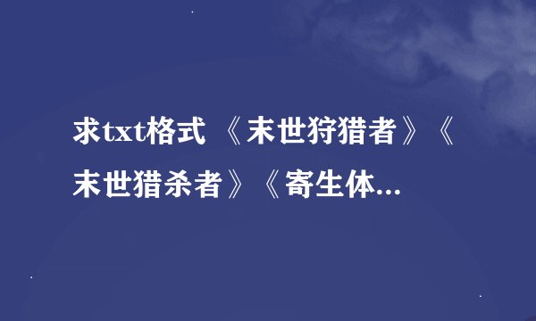 求txt格式 《末世狩猎者》《末世猎杀者》《寄生体》黑天魔神的三部曲