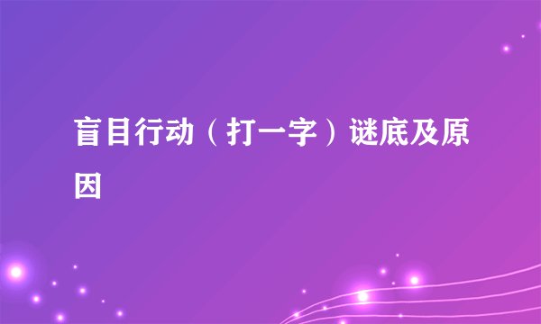 盲目行动（打一字）谜底及原因