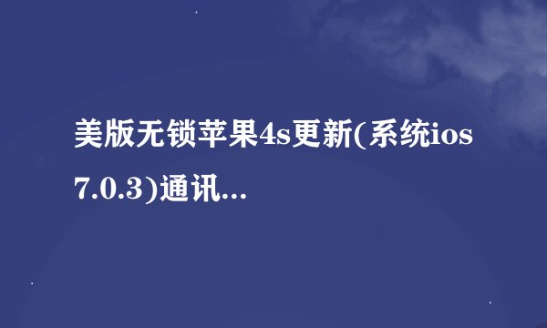 美版无锁苹果4s更新(系统ios 7.0.3)通讯录里的号码打不出去,怎么回事