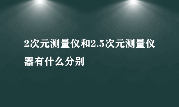 2次元测量仪和2.5次元测量仪器有什么分别