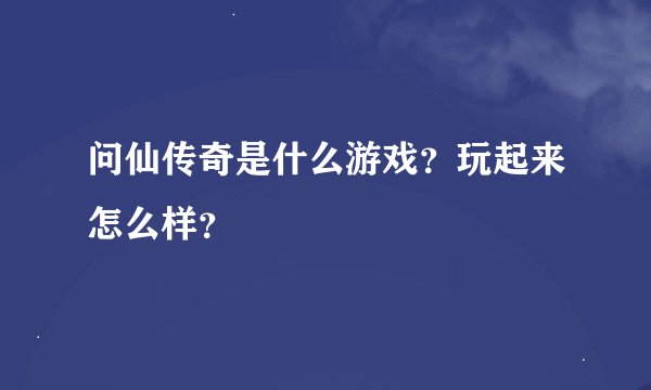 问仙传奇是什么游戏？玩起来怎么样？