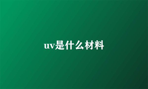 uv是什么材料