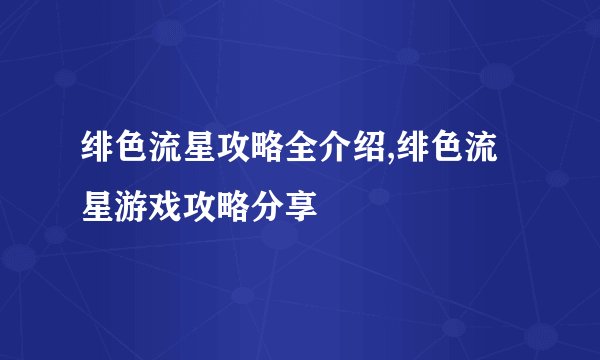 绯色流星攻略全介绍,绯色流星游戏攻略分享
