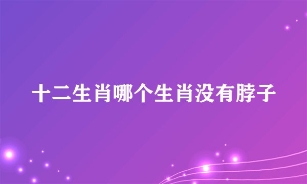 十二生肖哪个生肖没有脖子