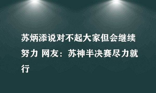 苏炳添说对不起大家但会继续努力 网友：苏神半决赛尽力就行