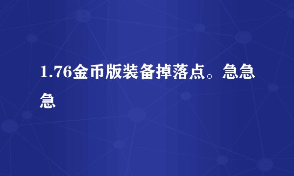 1.76金币版装备掉落点。急急急
