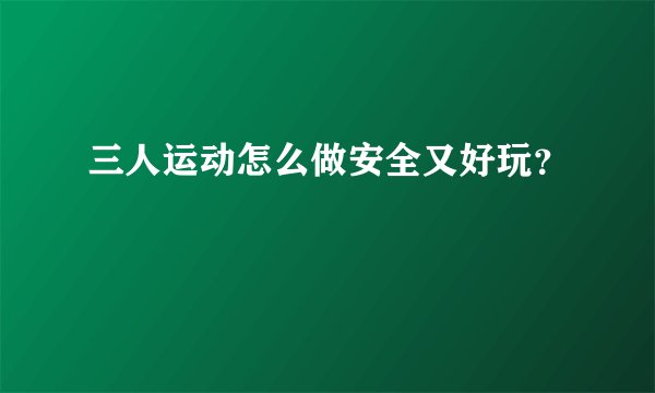 三人运动怎么做安全又好玩？