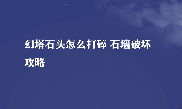 幻塔石头怎么打碎 石墙破坏攻略