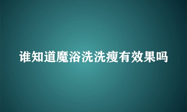 谁知道魔浴洗洗瘦有效果吗
