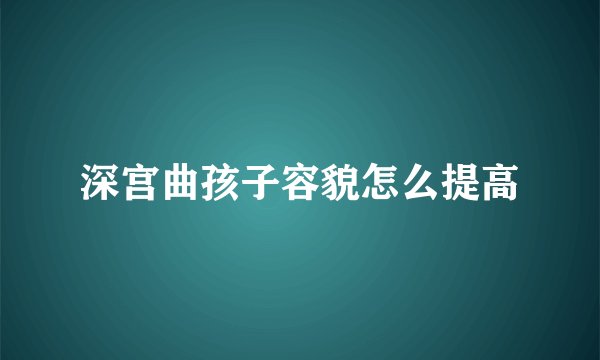 深宫曲孩子容貌怎么提高
