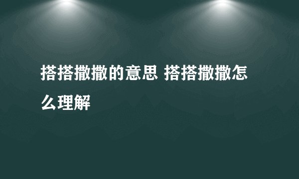 搭搭撒撒的意思 搭搭撒撒怎么理解