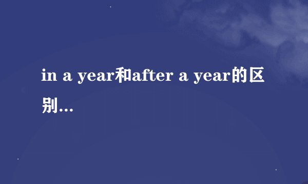 in a year和after a year的区别，用法。。