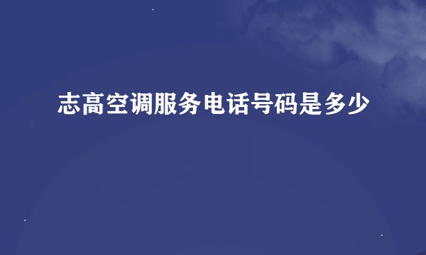 志高空调服务电话号码是多少