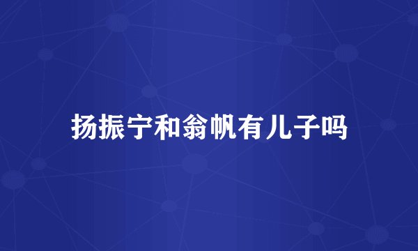 扬振宁和翁帆有儿子吗