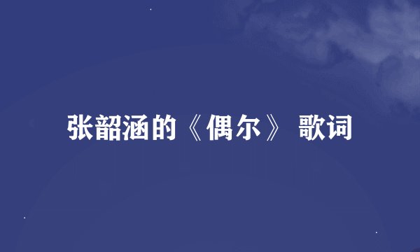 张韶涵的《偶尔》 歌词