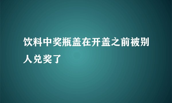 饮料中奖瓶盖在开盖之前被别人兑奖了