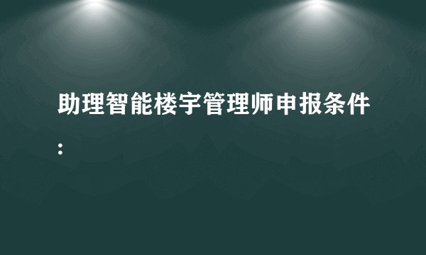 助理智能楼宇管理师申报条件:
