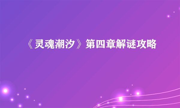 《灵魂潮汐》第四章解谜攻略