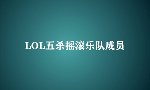 LOL五杀摇滚乐队成员