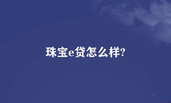 珠宝e贷怎么样?
