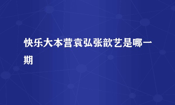 快乐大本营袁弘张歆艺是哪一期
