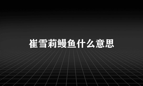 崔雪莉鳗鱼什么意思