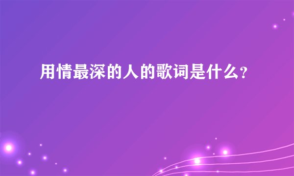 用情最深的人的歌词是什么？