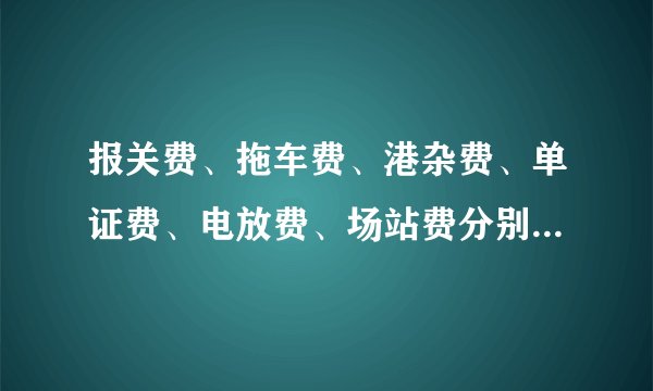 报关费、拖车费、港杂费、单证费、电放费、场站费分别用英文怎么说？-缩写及全称