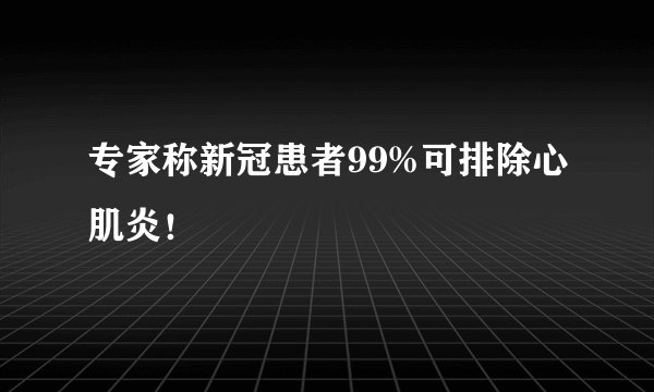 专家称新冠患者99%可排除心肌炎!