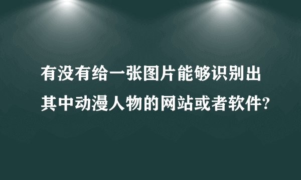 有没有给一张图片能够识别出其中动漫人物的网站或者软件?